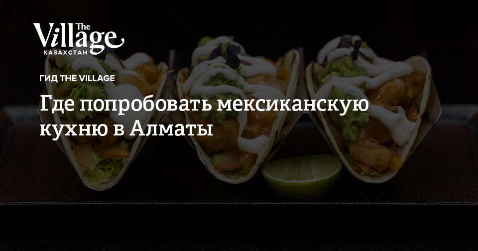 Где попробовать мексиканскую кухню в Алматы — The Village Казахстан